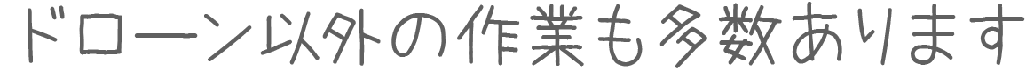 ドローン以外の作業も多数あります